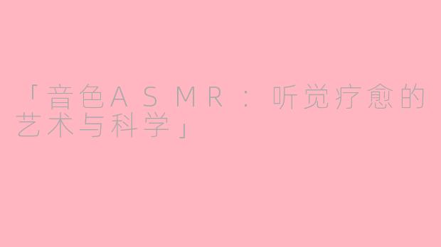 「音色ASMR：听觉疗愈的艺术与科学」