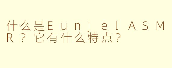 什么是EunjelASMR？它有什么特点？