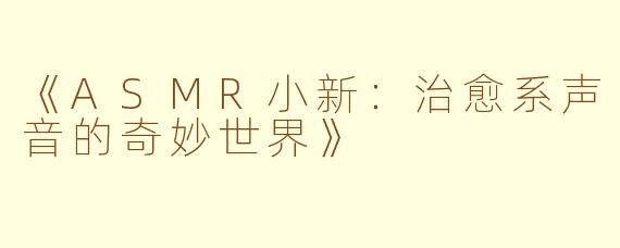 《ASMR小新：治愈系声音的奇妙世界》