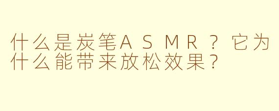 什么是炭笔ASMR？它为什么能带来放松效果？