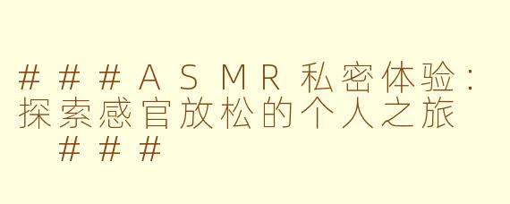 ###ASMR私密体验：探索感官放松的个人之旅

###