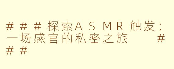 ###探索ASMR触发：一场感官的私密之旅

###