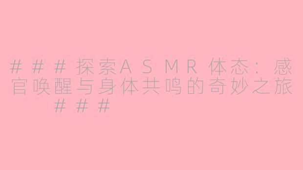 ###探索ASMR体态：感官唤醒与身体共鸣的奇妙之旅

###