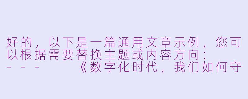 好的，以下是一篇通用文章示例，您可以根据需要替换主题或内容方向：

---

《数字化时代，我们如何守护生活的