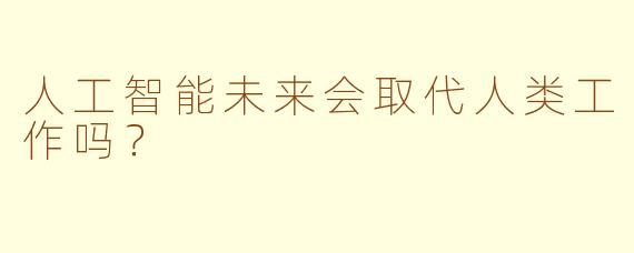 人工智能未来会取代人类工作吗？