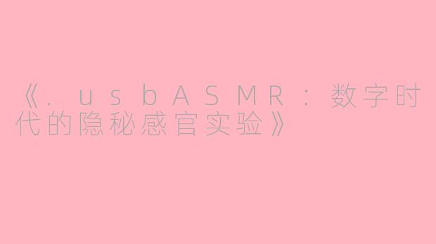 《.usbASMR：数字时代的隐秘感官实验》