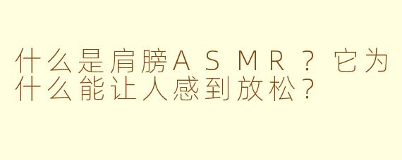 什么是肩膀ASMR？它为什么能让人感到放松？
