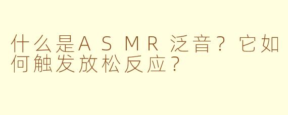 什么是ASMR泛音？它如何触发放松反应？