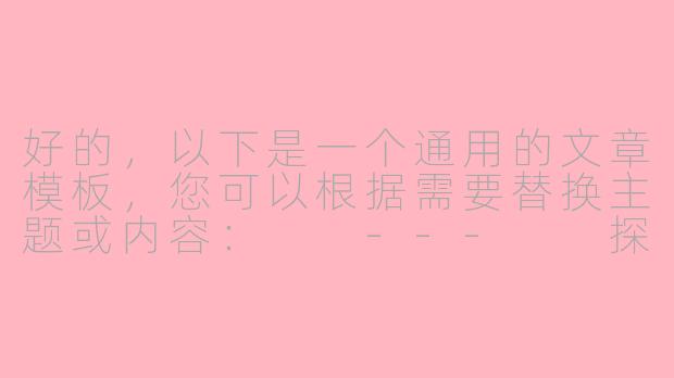 好的，以下是一个通用的文章模板，您可以根据需要替换主题或内容：

---

探索未知：如何从日常生活中发现新机遇-