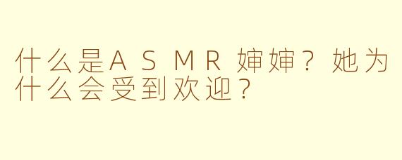 什么是ASMR婶婶？她为什么会受到欢迎？