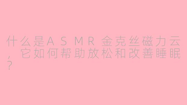什么是ASMR金克丝磁力云,它如何帮助放松和改善睡眠?