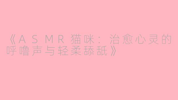 《ASMR猫咪：治愈心灵的呼噜声与轻柔舔舐》