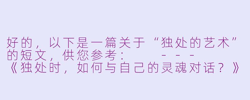 好的，以下是一篇关于“独处的艺术”的短文，供您参考：

---


《独处时，如何与自己的灵魂对话？》-