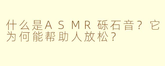 什么是ASMR砾石音?它为何能帮助人放松?