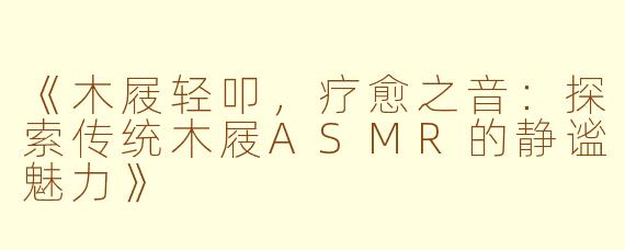 《木屐轻叩，疗愈之音：探索传统木屐ASMR的静谧魅力》