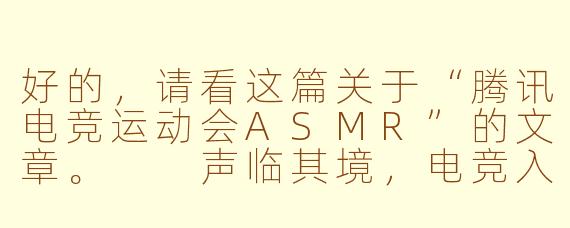 好的，请看这篇关于“腾讯电竞运动会ASMR”的文章。

声临其境，电竞入眠：当腾讯电竞运动会遇见ASMR的颅内高潮