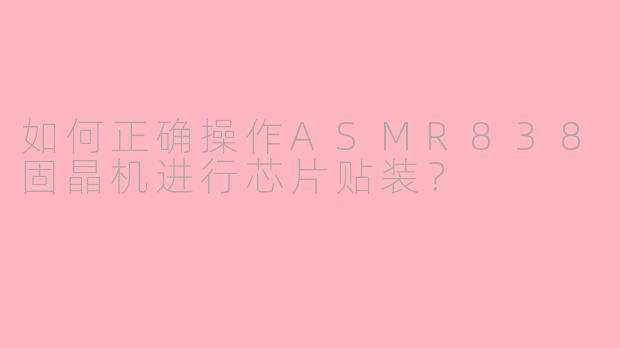 如何正确操作ASMR838固晶机进行芯片贴装？