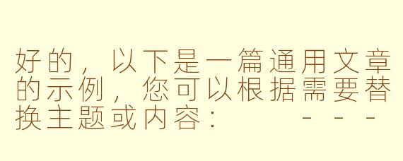 好的，以下是一篇通用文章的示例，您可以根据需要替换主题或内容：

---


《探索未知：如何在变化中找到成长的力量》
