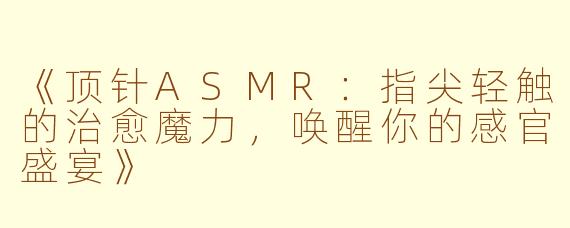 《顶针ASMR：指尖轻触的治愈魔力，唤醒你的感官盛宴》