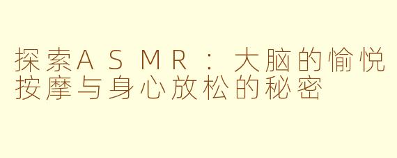 探索ASMR：大脑的愉悦按摩与身心放松的秘密