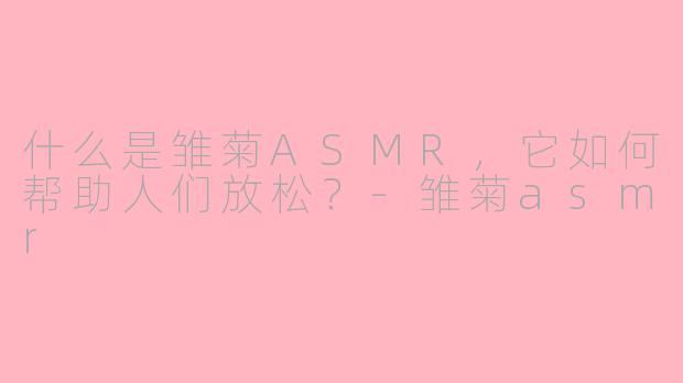 什么是雏菊ASMR,它如何帮助人们放松?