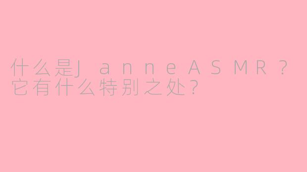 什么是JanneASMR？它有什么特别之处？