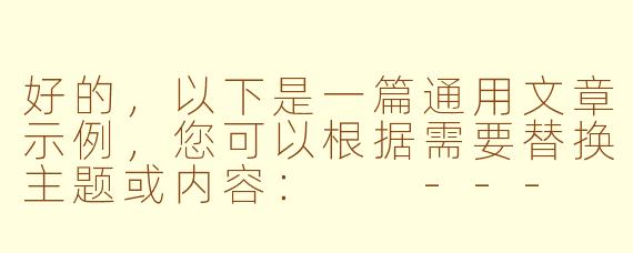 好的，以下是一篇通用文章示例，您可以根据需要替换主题或内容：

---

《探索未知：如何从日常生活中发现新机遇》