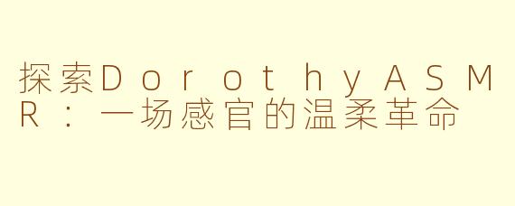 探索DorothyASMR：一场感官的温柔革命