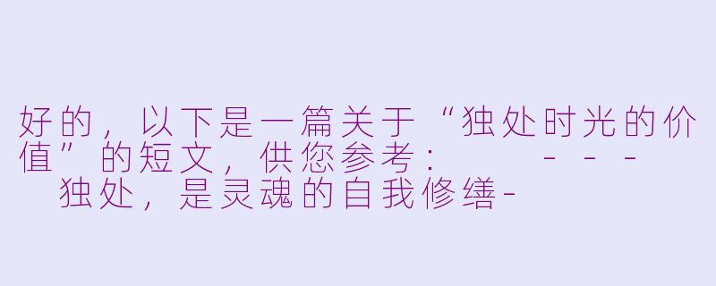 好的，以下是一篇关于“独处时光的价值”的短文，供您参考：

---

独处，是灵魂的自我修缮-