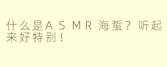什么是ASMR海蜇？听起来好特别！