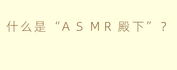 什么是“ASMR殿下”？