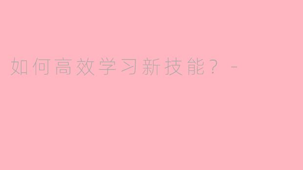 如何高效学习新技能？-