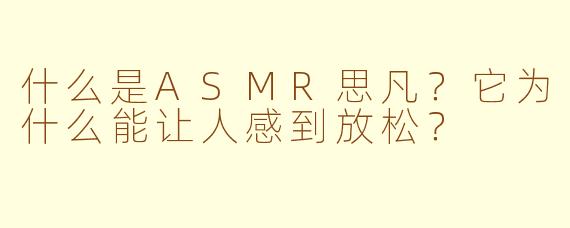 什么是ASMR思凡？它为什么能让人感到放松？