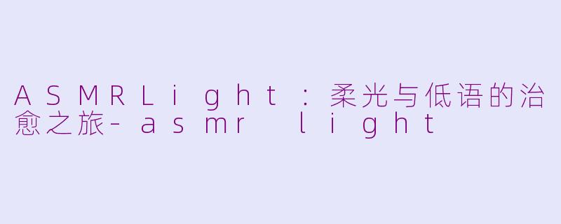 ASMRLight：柔光与低语的治愈之旅-asmr light