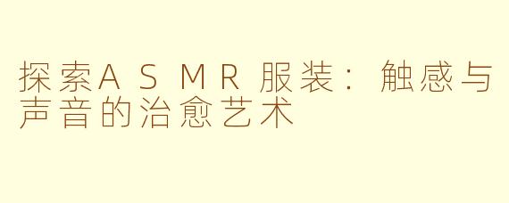 探索ASMR服装：触感与声音的治愈艺术