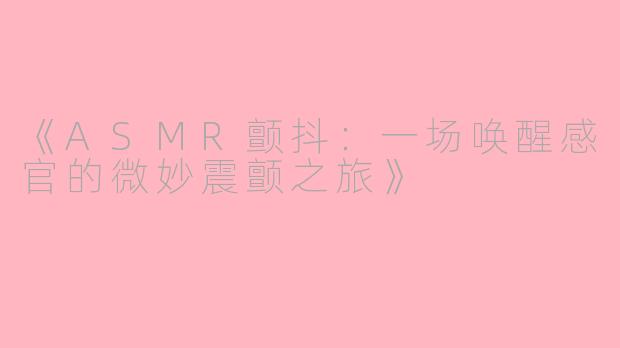 《ASMR颤抖：一场唤醒感官的微妙震颤之旅》