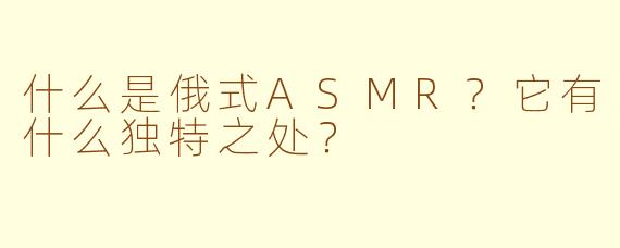 什么是俄式ASMR？它有什么独特之处？