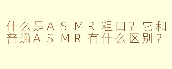 什么是ASMR粗口？它和普通ASMR有什么区别？