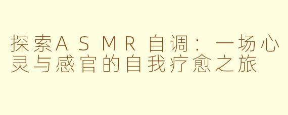探索ASMR自调：一场心灵与感官的自我疗愈之旅