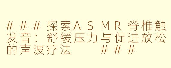###探索ASMR脊椎触发音：舒缓压力与促进放松的声波疗法

###