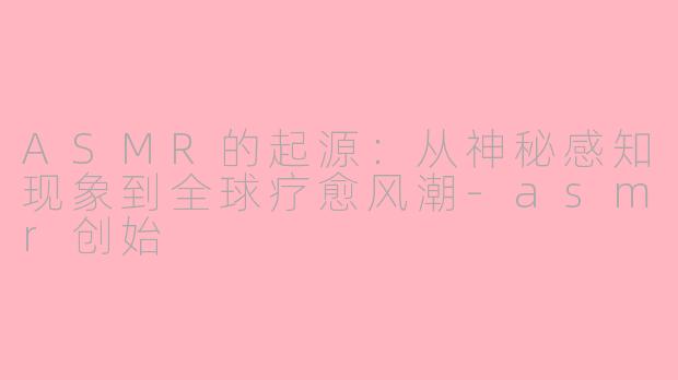 ASMR的起源：从神秘感知现象到全球疗愈风潮