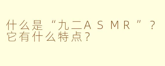 什么是“九二ASMR”？它有什么特点？