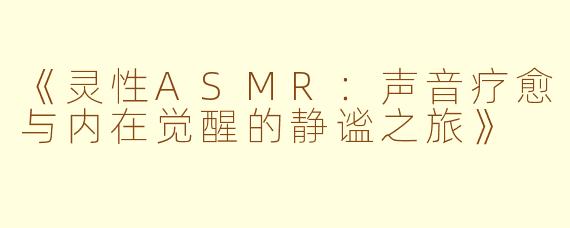 《灵性ASMR：声音疗愈与内在觉醒的静谧之旅》