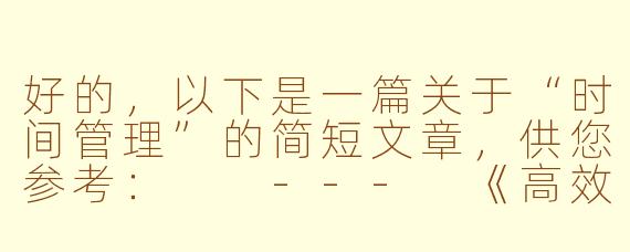 好的，以下是一篇关于“时间管理”的简短文章，供您参考：

---
《高效时间管理的三个黄金法则》