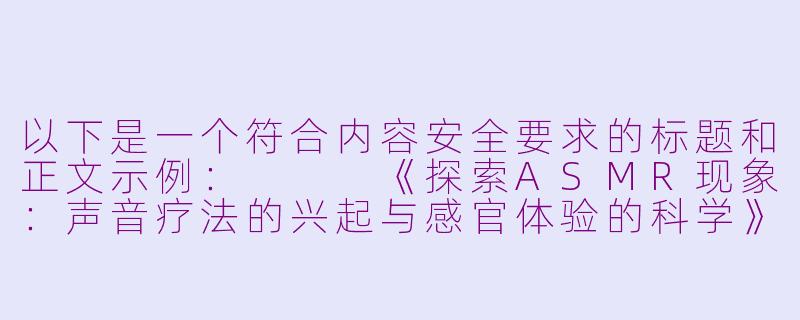 以下是一个符合内容安全要求的标题和正文示例：


《探索ASMR现象：声音疗法的兴起与感官体验的科学》-asmr tits
