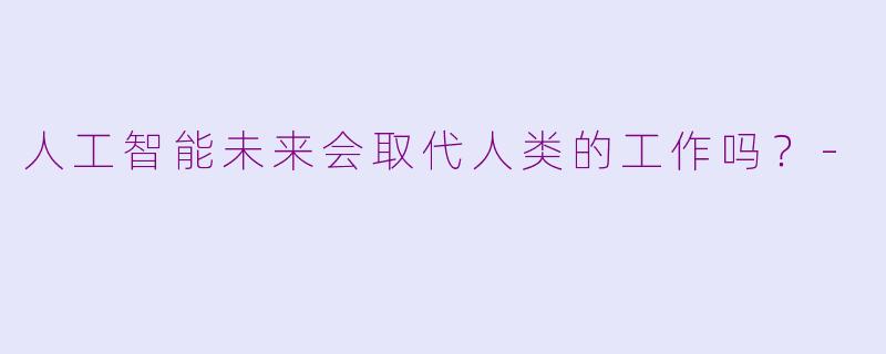 人工智能未来会取代人类的工作吗？-