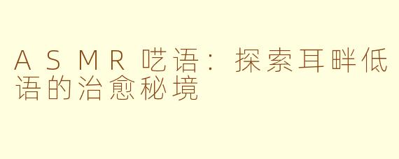 ASMR呓语:探索耳畔低语的治愈秘境