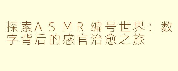 探索ASMR编号世界：数字背后的感官治愈之旅