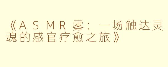 《ASMR雾：一场触达灵魂的感官疗愈之旅》