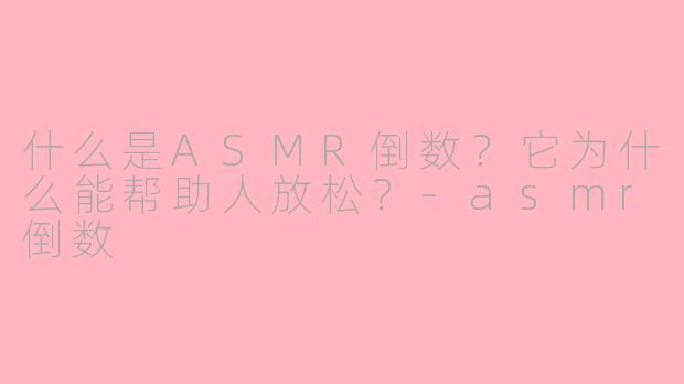 什么是ASMR倒数?它为什么能帮助人放松?